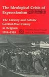 The Ideological Crisis of Expressionism: The Literary and Artistic German War Colony in Belgium 1914-1918 (Studies in German Literature, Linguistics, & Culture)