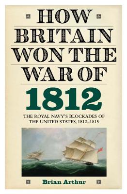How Britain Won the War of 1812: The Royal Navy's Blockades of the United States, 1812-1815 (Hardcover)