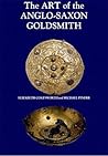 The Art of the Anglo Saxon Goldsmith: Fine Metalwork in Anglo Saxon England: Its Practice and Practitioners