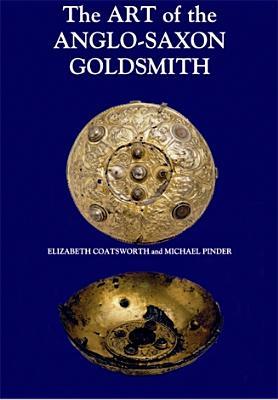 The Art of the Anglo Saxon Goldsmith: Fine Metalwork in Anglo Saxon England: Its Practice and Practitioners
