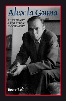 Alex la Guma: A Literary & Political Biography