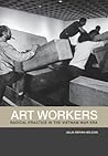 Art Workers: Radical Practice in the Vietnam War Era Art Workers: Radical Practice in the Vietnam War Era