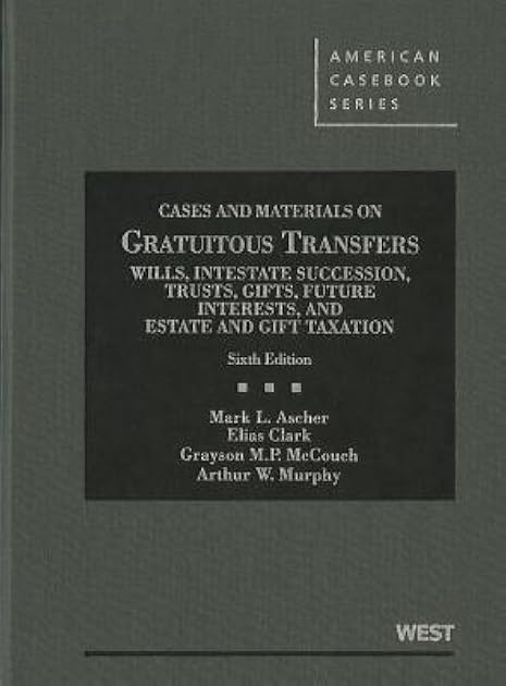 Gratuitous Transfers, Wills, Intestate, Trusts, Gifts, Future Interests, and Estate & Gift Tax, 6th (American Casebook Series)