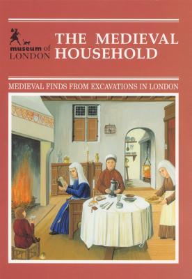 The Medieval Household: Daily Living C.1150-c.1450 (Medieval Finds from Excavations in London)