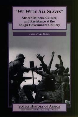 We Were All Slaves: African Miners, Culture, and Resistance at the Enugu Government Colliery, Nigeria (Social History of Africa)