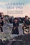 Guernsey, 1814-1914: Migration and Modernisation Guernsey, 1814-1914: Migration and Modernisation