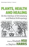 Plants, Health and Healing: On the Interface of Ethnobotany and Medical Anthropology (Epistemologies of Healing, 6)