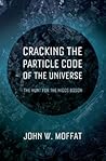 Cracking the Particle Code of the Universe by John W. Moffat