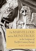 The Marvellous and the Monstrous in the Sculpture of Twelfth-Century Europe (Boydell Studies in Medieval Art and Architecture, 5)