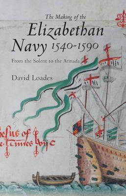 The Making of the Elizabethan Navy 1540-1590: From the Solent to the Armada (Hardcover)