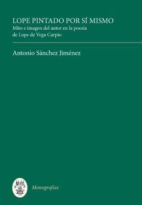 Lope pintado por sí mismo: Mito e imagen del autor en la poesía de Lope de Vega Carpio (Monografías A, 229)