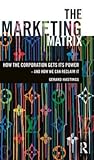 The Marketing Matrix: How the Corporation Gets Its Power - And How We Can Reclaim It