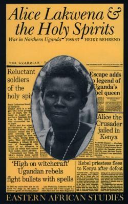 Alice Lakwena and the Holy Spirits: War in Northern Uganda, 1986-97 (Eastern African Studies)