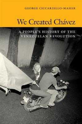 We Created Chávez: A People’s History of the Venezuelan Revolution (Hardcover)