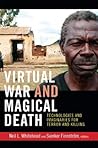 Virtual War and Magical Death: Technologies and Imaginaries for Terror and Killing (The Cultures and Practice of Violence) Virtual War and Magical Death: Technologies and Imaginaries for Terror and Killing (The Cultures and Practice of Violence)