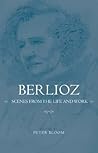 Berlioz: Scenes from the Life and Work (Eastman Studies in Music, 52)