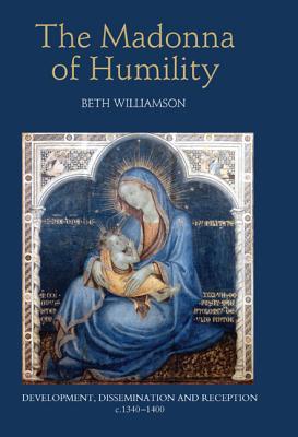 The Madonna of Humility: Development, Dissemination and Reception, c.1340-1400 (Bristol Studies in Medieval Cultures, 1) (Volume 1)