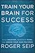 Train Your Brain for Success by Roger Seip