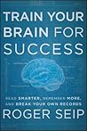Train Your Brain for Success: Read Smarter, Remember More, and Break Your Own Records