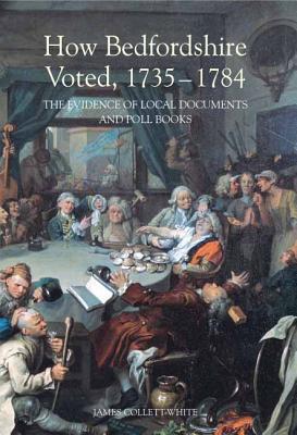 How Bedfordshire Voted, 1735-1784: The Evidence of Local Documents and Poll Books (Publications Bedfordshire Hist Rec Soc, 90)