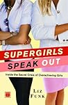 Supergirls Speak Out: Inside the Secret Crisis of Overachieving Girls