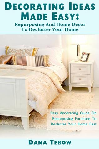 Decorating Ideas Made Easy : Repurposing And Home Décor To Declutter Your Home Easy Decorating Guide On Repurposing Furniture To Declutter Your Home Fast