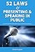52 Laws of Presenting & Speaking in Public: How To Present & Speak With Impact: Tips & Guidelines For You