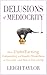 Delusions of Mediocrity: How UnderEarning, Codependency and Stupidity Wreak Havoc on Your Life-and How to Get a Grip