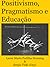 Positivismo Pragmatismo e  Educação