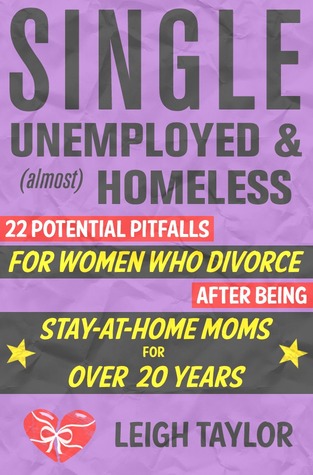 Single, Unemployed and Almost Homeless: 21 Potential Pitfalls for Women Who Divorce After Being Stay-at Home Moms for Over 20 Years