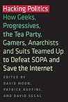 Hacking Politics: How Geeks, Progressives, the Tea Party, Gamers, Anarchists and Suits Teamed Up to Defeat SOPA and Save the Internet