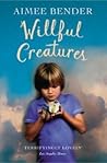 Willful Creatures by Aimee Bender Willful Creatures by Aimee Bender