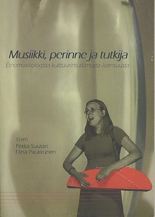 Musiikki, perinne ja tutkija: Etnomusikologista kulttuurintutkimusta Joensuusta