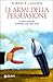 Le armi della persuasione. Come e perché si finisce col dire ... by Robert B. Cialdini