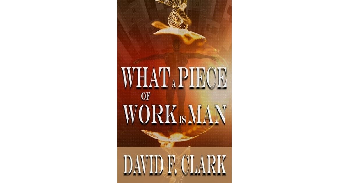 What A Piece Of Work Is Man By David F Clark What a piece of work is man by david f clark