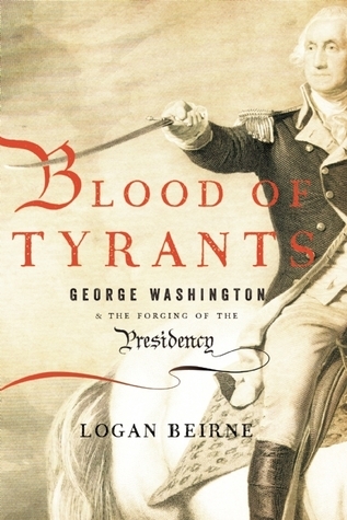 Blood of Tyrants: George Washington & the Forging of the Presidency (Hardcover)