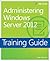 Administering Windows Server 2012: Training Guide