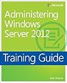 Administering Windows Server 2012: Training Guide Administering Windows Server 2012: Training Guide