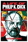 A Life of Philip K Dick: The Man Who Remembered the Future