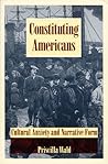 Constituting Americans: Cultural Anxiety and Narrative Form (New Americanists)