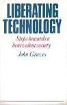 Liberating Technology: Steps Towards a Benevolent Society Liberating Technology: Steps Towards a Benevolent Society