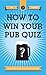 How to Win Your Pub Quiz by Les Palmer How to Win Your Pub Quiz by Les Palmer