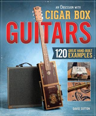 Obsession with Cigar Box Guitars, An: 120 Great Hand-Built Examples