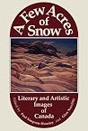 A Few Acres of Snow: Literary and Artistic Images of Canada A Few Acres of Snow: Literary and Artistic Images of Canada