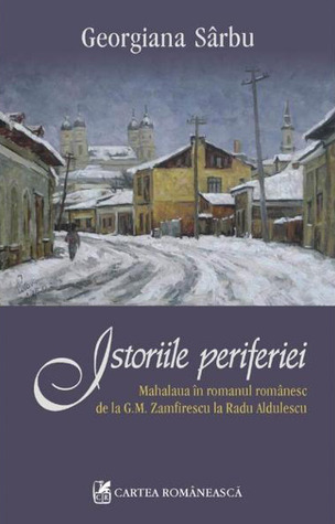 Istoriile periferiei -  Mahalaua in romanul romanesc de la G.M. Zamfirescu la Radu Aldulescu