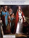 Catholic Prayers to Saintly Germanic Kings and Queens (Catholic Prayers to Saintly Kings & Queens, #2)