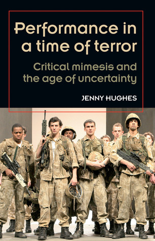 Performance in a time of terror: Critical mimesis and the age of uncertainty (Theatre: Theory – Practice – Performance)