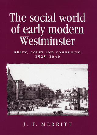 The social world of early modern Westminster: Abbey, court and community, 1525–1640 (Politics, Culture and Society in Early Modern Britain)