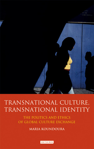 Transnational Culture, Transnational Identity: The Politics and Ethics of Global Culture Exchange (International Library of Cultural Studies)