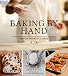 Baking By Hand: Make the Best Artisanal Breads and Pastries Better Without a Mixer